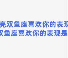 月亮双鱼座喜欢你的表现 月亮双鱼座喜欢你的表现是什么